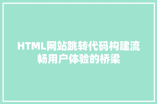 HTML网站跳转代码构建流畅用户体验的桥梁
