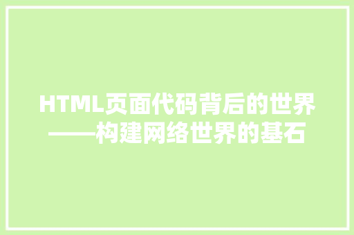 HTML页面代码背后的世界——构建网络世界的基石 HTML页面代码背后的世界——构建网络世界的基石 百度SEO