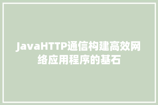 JavaHTTP通信构建高效网络应用程序的基石