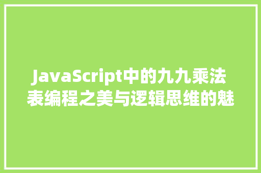 JavaScript中的九九乘法表编程之美与逻辑思维的魅力 必应SEO