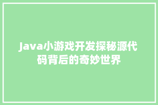 Java小游戏开发探秘源代码背后的奇妙世界 GoogleSEO