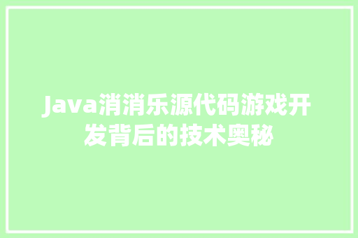 Java消消乐源代码游戏开发背后的技术奥秘 神马SEO