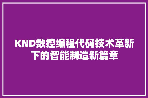KND数控编程代码技术革新下的智能制造新篇章