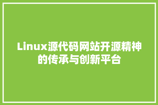 Linux源代码网站开源精神的传承与创新平台