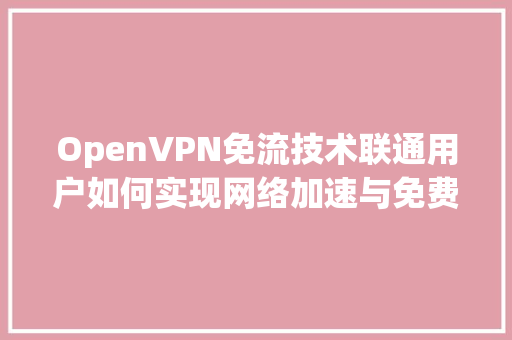 OpenVPN免流技术联通用户如何实现网络加速与免费流量 GoogleSEO