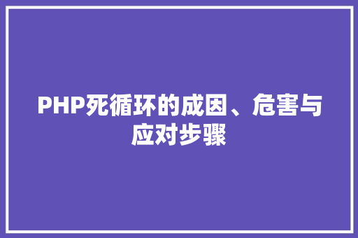 PHP死循环的成因、危害与应对步骤