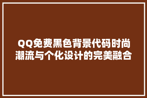 QQ免费黑色背景代码时尚潮流与个化设计的完美融合 GoogleSEO
