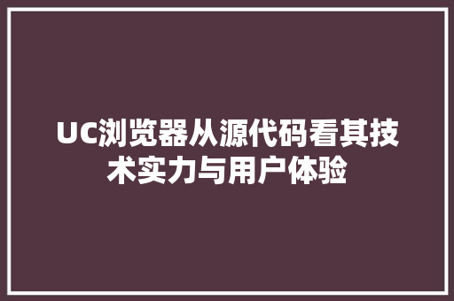 UC浏览器从源代码看其技术实力与用户体验 搜狗SEO