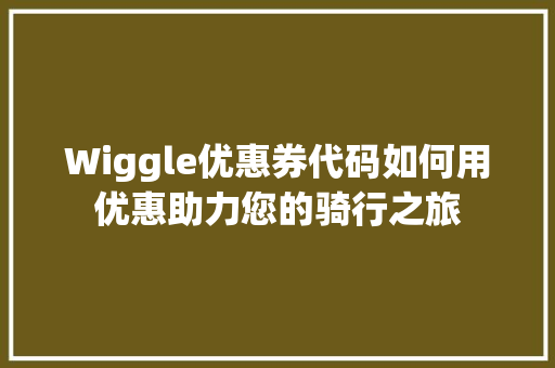 Wiggle优惠券代码如何用优惠助力您的骑行之旅 百度SEO
