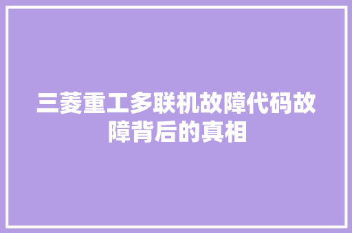 三菱重工多联机故障代码故障背后的真相 GoogleSEO