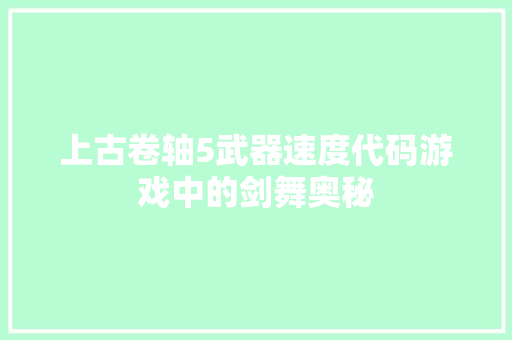 上古卷轴5武器速度代码游戏中的剑舞奥秘 神马SEO