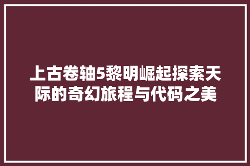 上古卷轴5黎明崛起探索天际的奇幻旅程与代码之美 神马SEO