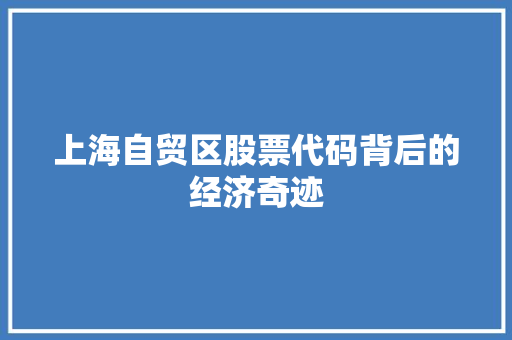 上海自贸区股票代码背后的经济奇迹 搜狗SEO