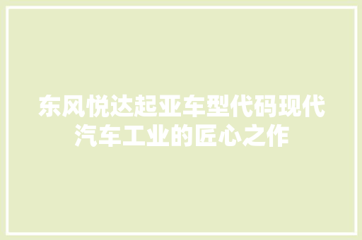 东风悦达起亚车型代码现代汽车工业的匠心之作