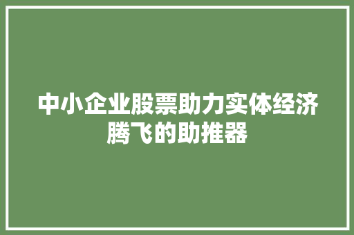 中小企业股票助力实体经济腾飞的助推器 搜狗SEO