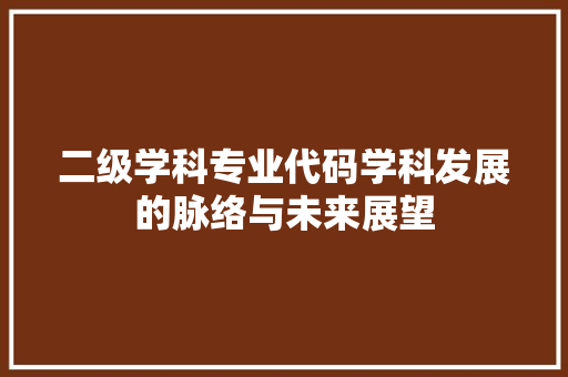 二级学科专业代码学科发展的脉络与未来展望