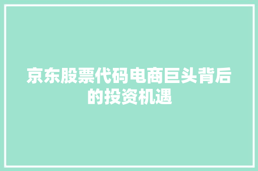 京东股票代码电商巨头背后的投资机遇