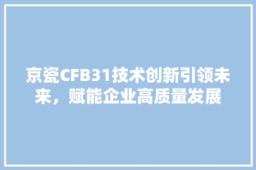 京瓷CFB31技术创新引领未来，赋能企业高质量发展