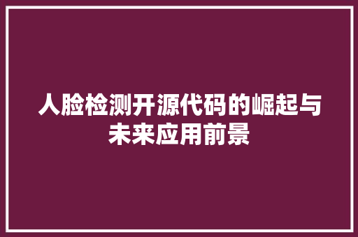 人脸检测开源代码的崛起与未来应用前景
