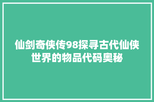 仙剑奇侠传98探寻古代仙侠世界的物品代码奥秘