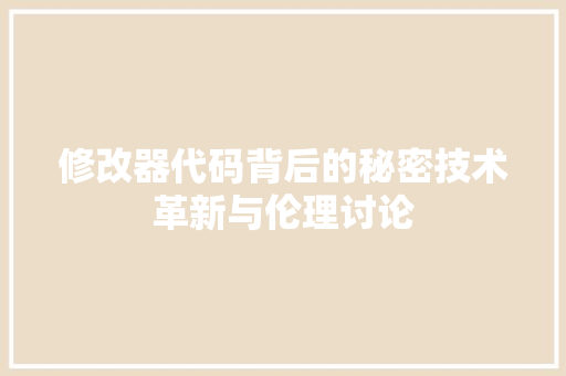 修改器代码背后的秘密技术革新与伦理讨论