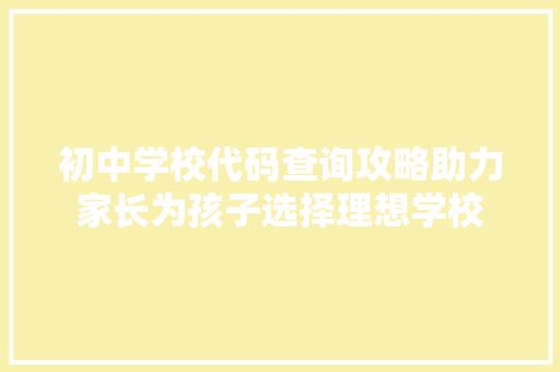 初中学校代码查询攻略助力家长为孩子选择理想学校 搜狗SEO