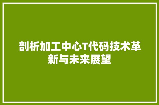 剖析加工中心T代码技术革新与未来展望
