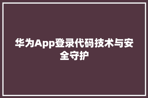 华为App登录代码技术与安全守护