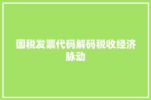 国税发票代码解码税收经济脉动
