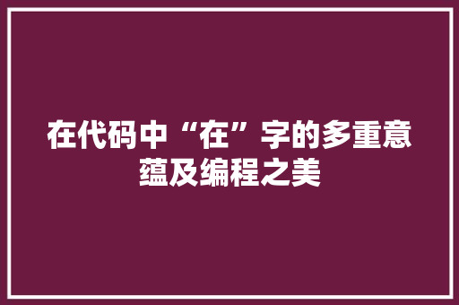 在代码中“在”字的多重意蕴及编程之美 搜狗SEO