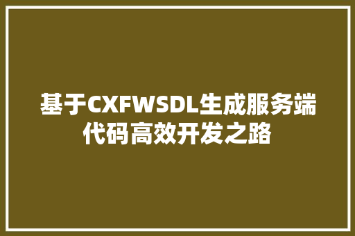 基于CXFWSDL生成服务端代码高效开发之路