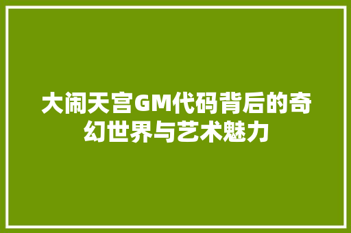 大闹天宫GM代码背后的奇幻世界与艺术魅力 必应SEO