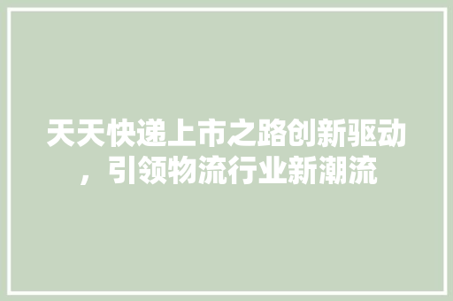 天天快递上市之路创新驱动，引领物流行业新潮流 GoogleSEO