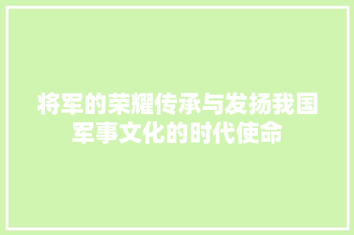 将军的荣耀传承与发扬我国军事文化的时代使命