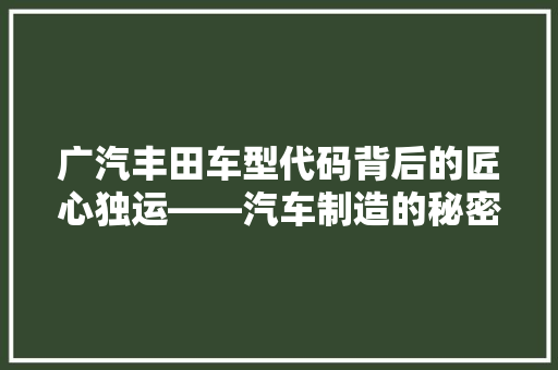广汽丰田车型代码背后的匠心独运——汽车制造的秘密语言