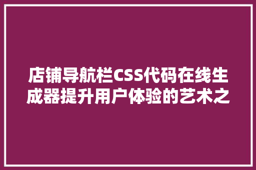 店铺导航栏CSS代码在线生成器提升用户体验的艺术之旅 搜狗SEO