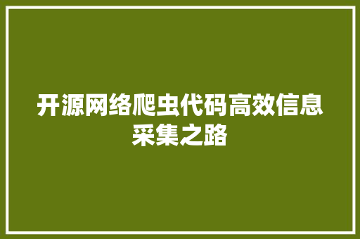 开源网络爬虫代码高效信息采集之路