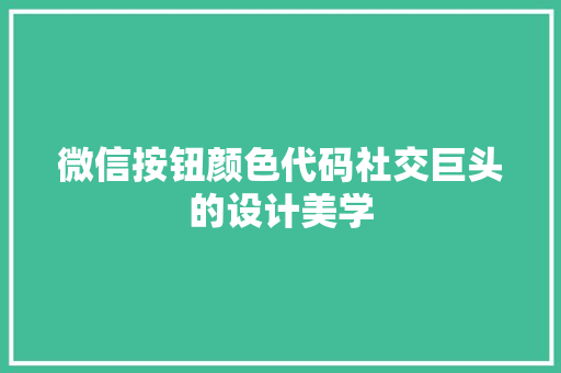 微信按钮颜色代码社交巨头的设计美学