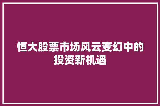 恒大股票市场风云变幻中的投资新机遇
