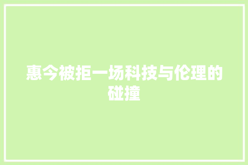 惠今被拒一场科技与伦理的碰撞 百度SEO