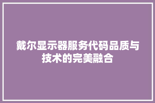 戴尔显示器服务代码品质与技术的完美融合