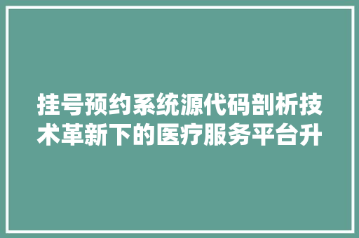 挂号预约系统源代码剖析技术革新下的医疗服务平台升级