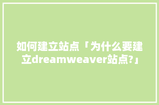 如何建立站点「为什么要建立dreamweaver站点?」
