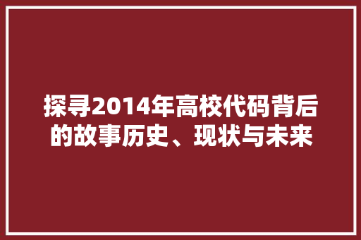 探寻2014年高校代码背后的故事历史、现状与未来