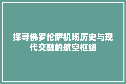探寻佛罗伦萨机场历史与现代交融的航空枢纽