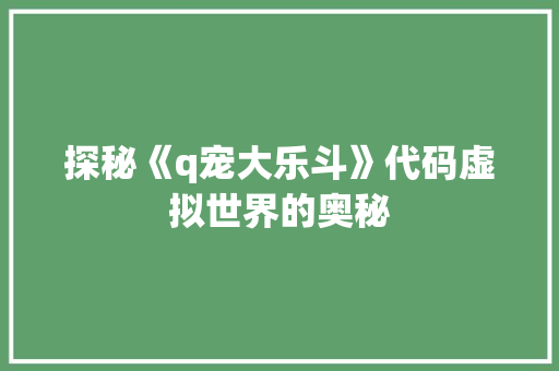 探秘《q宠大乐斗》代码虚拟世界的奥秘 必应SEO