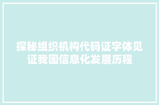 探秘组织机构代码证字体见证我国信息化发展历程