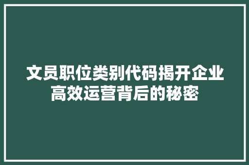 文员职位类别代码揭开企业高效运营背后的秘密 GoogleSEO