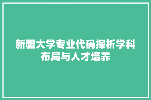 新疆大学专业代码探析学科布局与人才培养