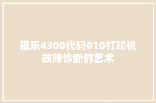 施乐4300代码010打印机故障诊断的艺术